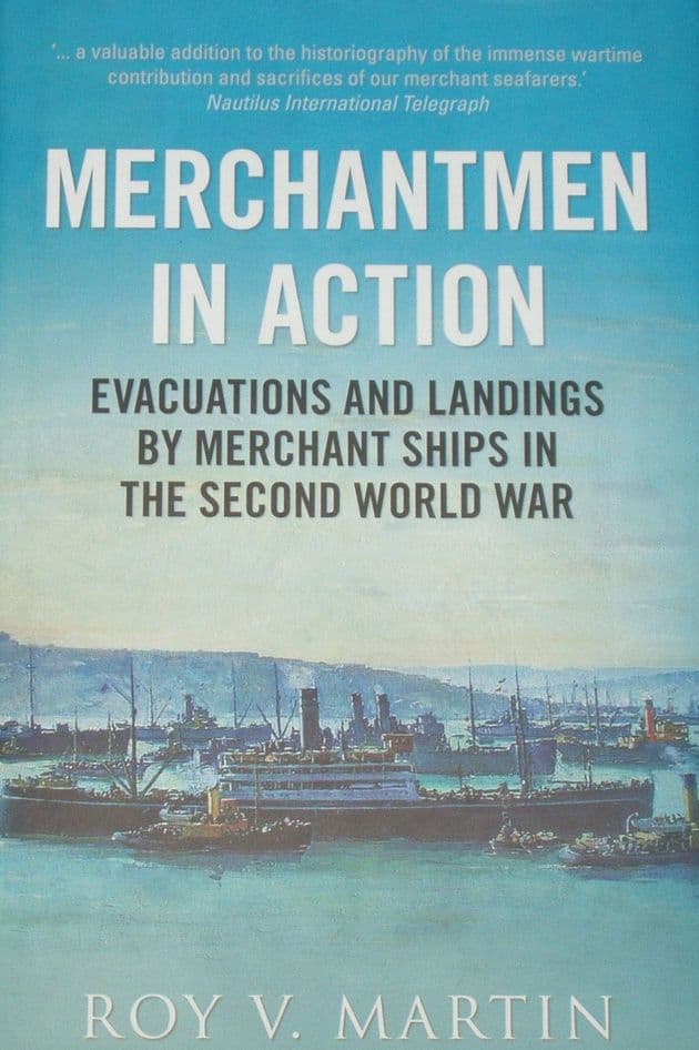 Merchantmen in Action - Evacuations and Landings by Merchant Ships in the Second World War, by Roy V. Martin