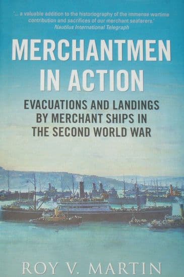 Merchantmen in Action - Evacuations and Landings by Merchant Ships in the Second World War, by Roy V. Martin