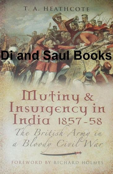 Mutiny and Insurgency in India 1857-58, The British Army in a Bloody Civil War, by T.A. Heathcote