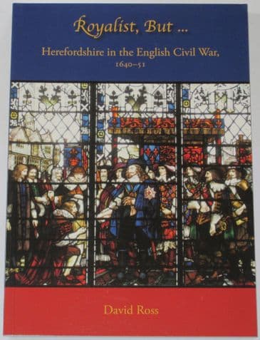 Royalist But.... Herefordshire in the English Civil War 1640-51, by David Ross