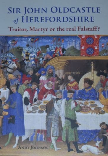 Sir John Oldcastle of Herefordshire - Traitor, Martyr or the real Falstaff?, by Andy Johnson