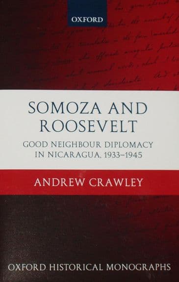 Somoza and Roosevelt - Good Neighbour Diplomacy in Nicaragua 1933-1945, by Andrew Crawley