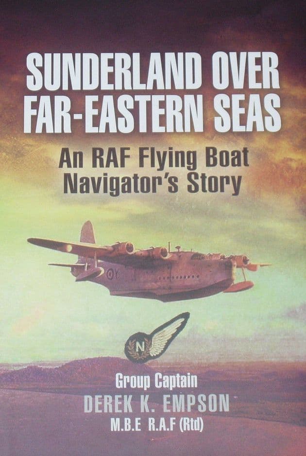 Sunderland Over Far-Eastern Seas - An RAF Flying Boat Navigator's Story, by Derek Empson