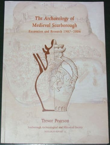 The Archaeology of Medieval Scarborough - Excavation and Research 1987-2004, by Trevor Pearson