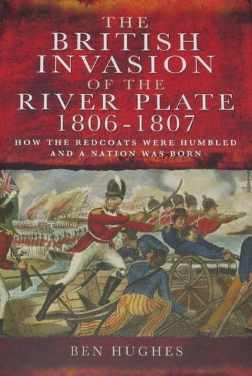 The British Invasion of the River Plate 1806-1807, by Ben Hughes