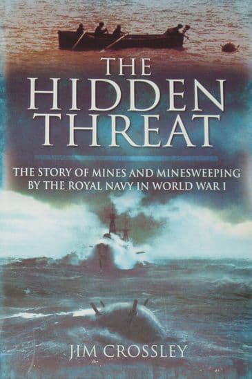 The Hidden Threat - The Story of Mines and Minesweeping by the Royal Navy in World War 1, by Jim Crossley