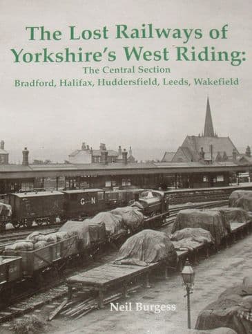 The Lost Railways of Yorkshire's West Riding: The Central Section Bradford, Halifax, Huddersfield, Leeds and Wakefield