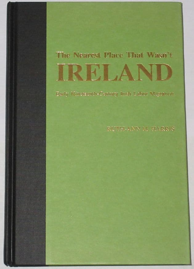 The Nearest Place That Wasn't Ireland - Early Nineteenth Century Irish Labor Migration, by Ruth-Ann M. Harris