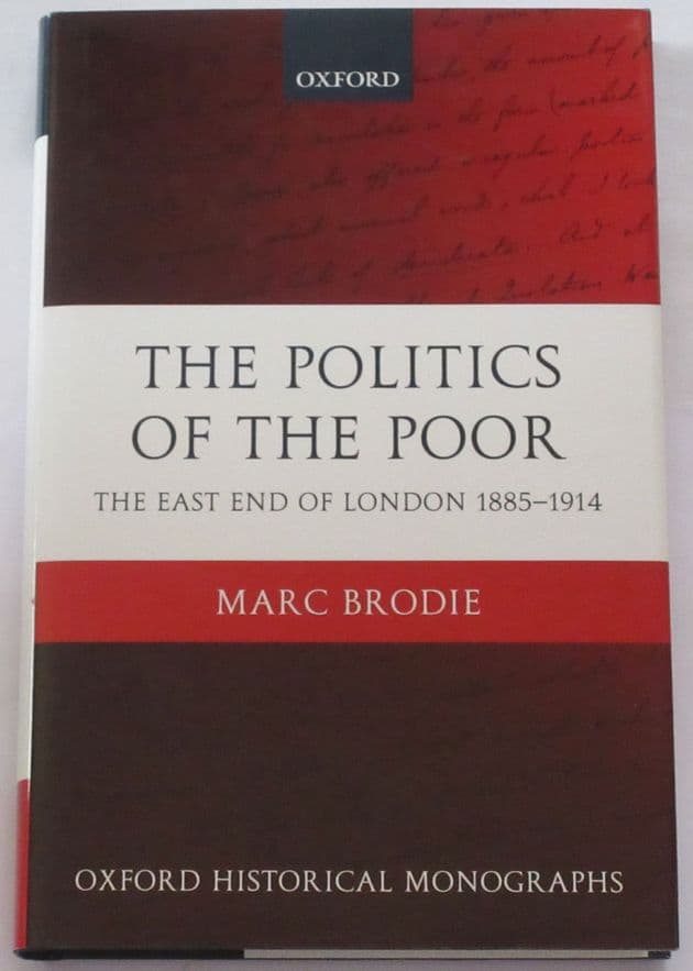 The Politics of the Poor - The East End of London 1885-1914, by Marc Brodie