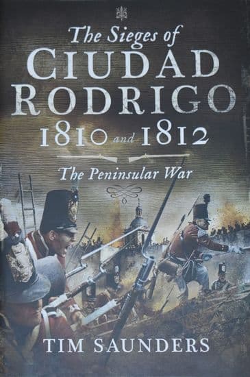 The Sieges of Ciudad Rodrigo 1810 and 1812, The Peninsular War, by Tim Saunders