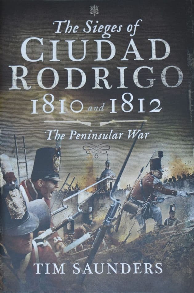 The Sieges of Ciudad Rodrigo 1810 and 1812, The Peninsular War, by Tim Saunders