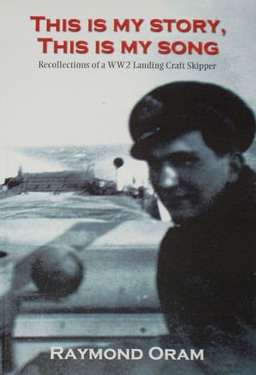 This is my Story, This is my Song, by Raymond Oram, subtitled 'Recollections of a WW2 Landing Craft Skipper'
