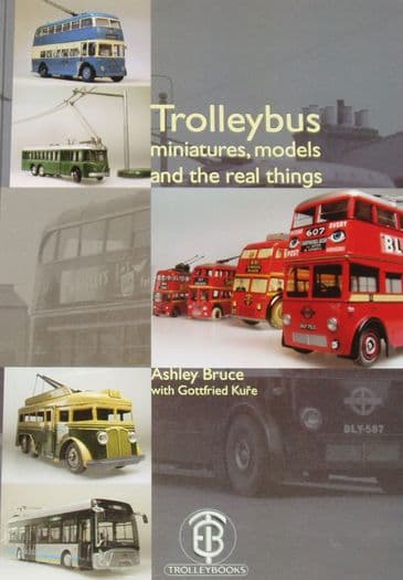 Trolleybus Minatures, Models and the Real Things, by Ashley Bruce with Gottfried Kure