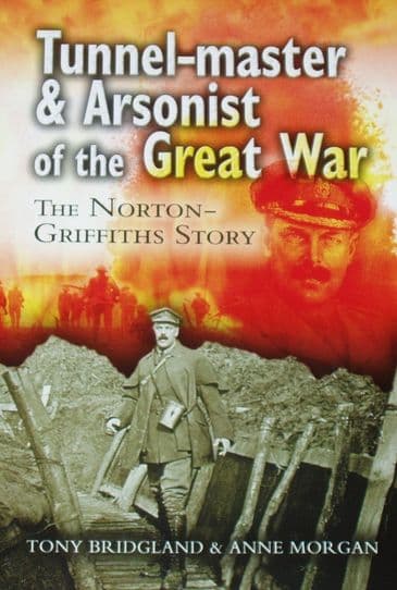 Tunnel-Master & Arsonist of the Great War, The Norton Griffiths Story, by Tony Bridgeland and Anne Morgan