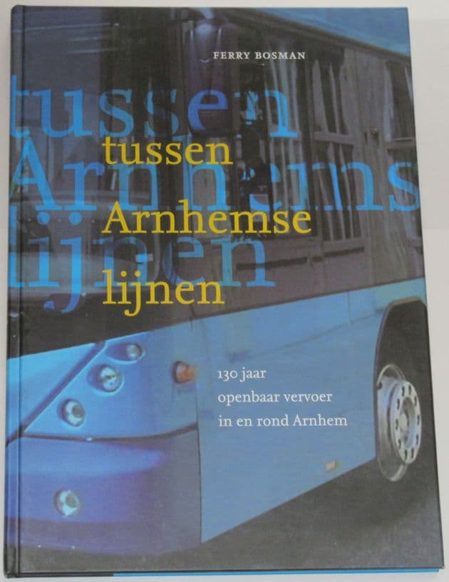 Tussen Arnhemse Lijen - 130 Jaar Openbaar Vervoer in en rond Arnhem, by Ferry Bosman