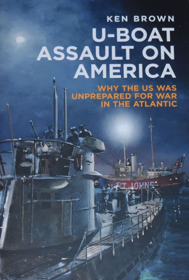 U-Boat Assault on America - Why the US was unprepared for war in the Atlantic, by Ken Brown
