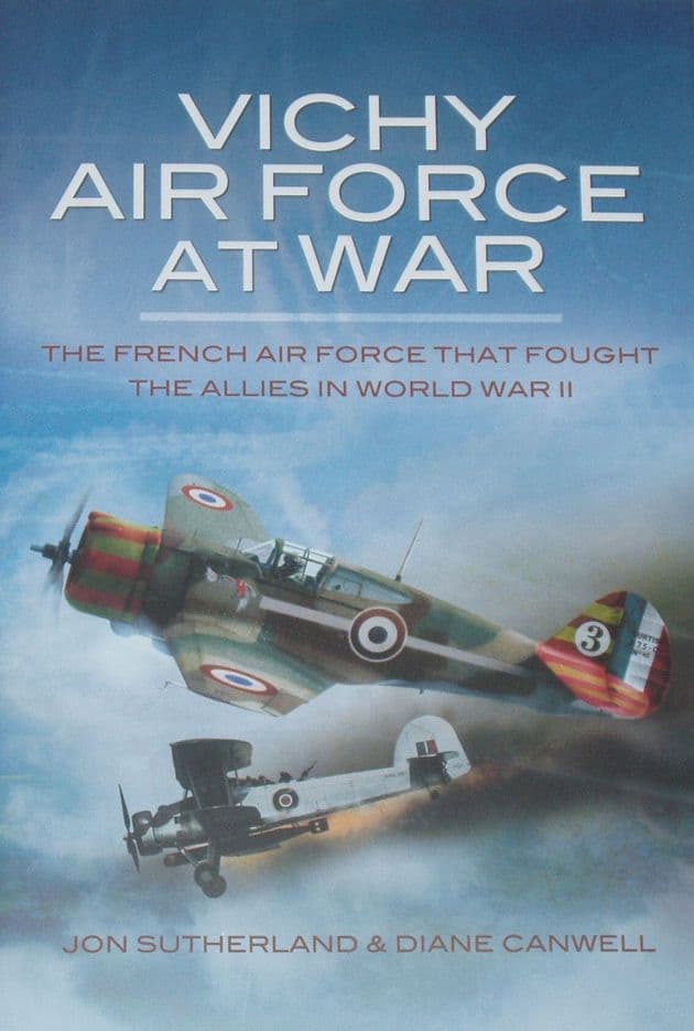 Vichy Air Force At War - The French Airforce that fought the Allies in World War II, by Jon Sutherland and Diane Canwell