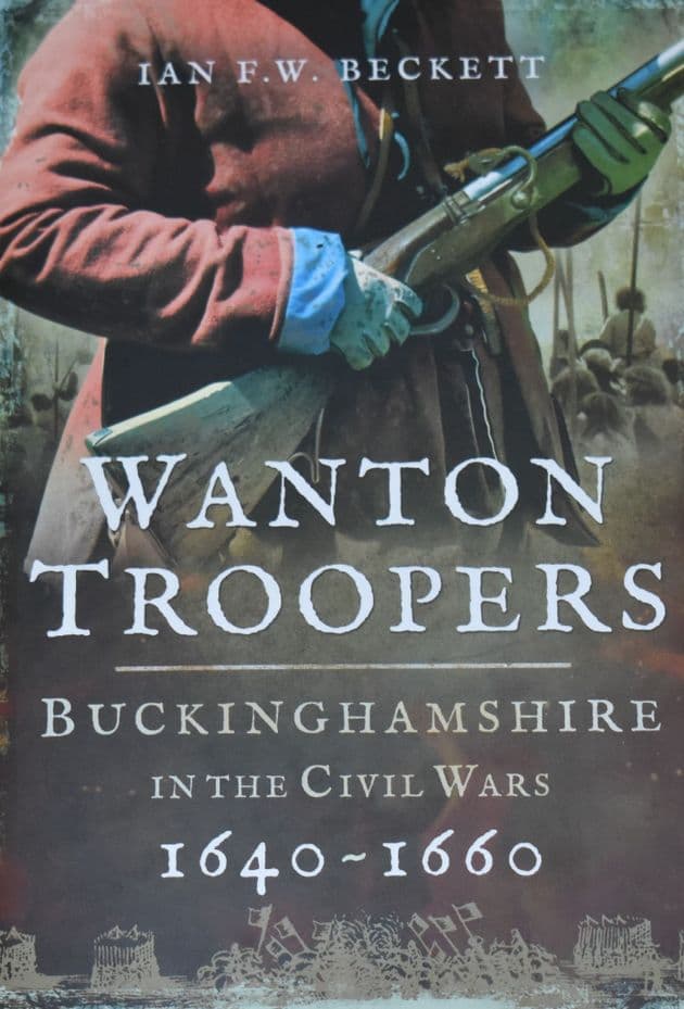 Wanton Troopers - Buckinghamshire in the English Civil Wars 1640-1660, by Ian F.W. Beckett