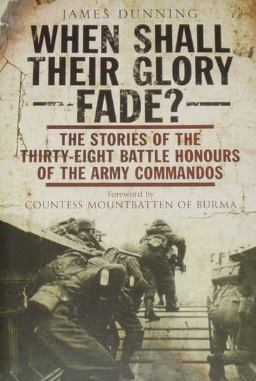 When Shall Their Glory Fade - The Stories of the Thirty-Eight Battle Honours of the Army Commandos 1940-1945, by James Dunning