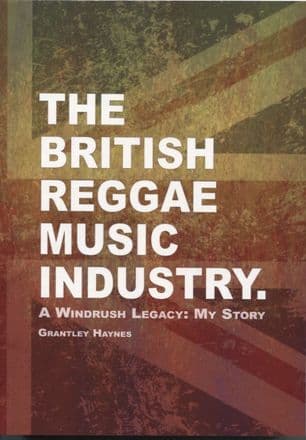 The British Reggae Music Industry.: A Windrush Legacy: My Story by Grantley Haynes