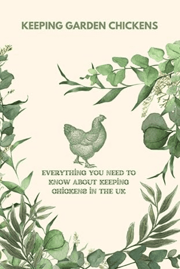Keeping Garden Chickens: Everything You Need To Know About Keeping Chickens In The UK