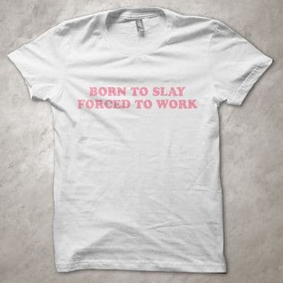 'Born to slay, forced to work' - T-Shirt