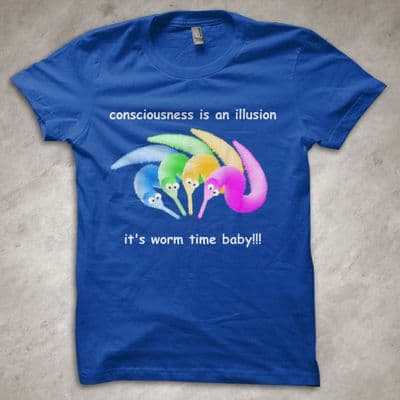 'Consciousness is an illusion. It's worm time baby!!!' - funny T-Shirt
