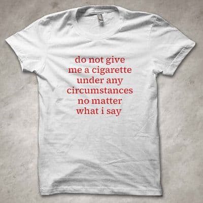 'Do not give me a cigarette no matter what I say' - funny T-Shirt