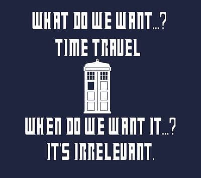What do we want time travel, when do wse want it, Joke Dr from Who t-shirt