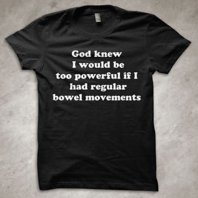 'God knew I would be too powerful if I had regular bowel movements' - funny T-shirt