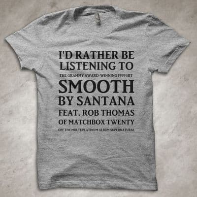 'I'd rather be listening to SMOOTH by Santana' - funny band T-Shirt