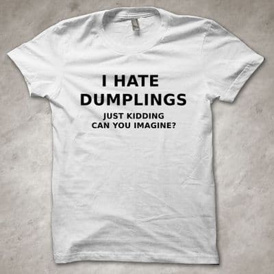 'I hate dumplings, just kidding! Can you imagine?' - Funny T-shirt