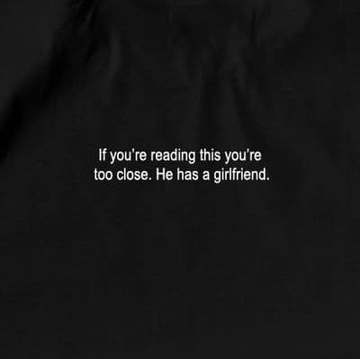 ''If you're reading this you're too close. He has a girlfriend.' Funny minimalistic T-Shirt