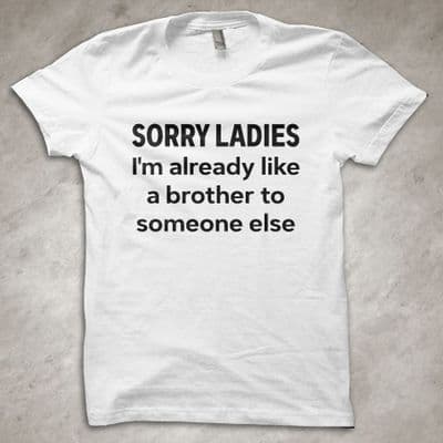 'Sorry ladies, I'm already like a brother to someone else' - funny T-Shirt