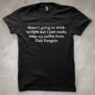 'Wasn't going to drink tonight but I just really miss my puffle' funny T-Shirt