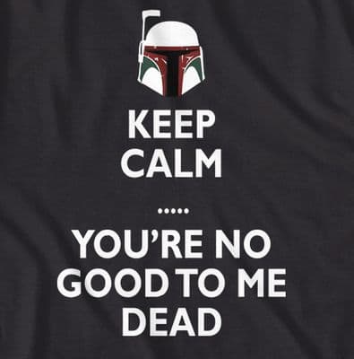 Boba Fett, Keep Calm, your no good to me dead t-shirt in Black or Navy Blue