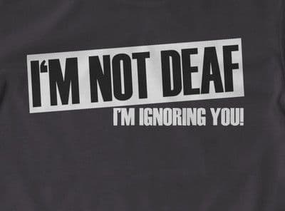 I am Not Deaf,  I am Ignoring You! t-shirt