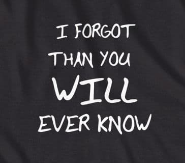 I forgot more than you will ever know t-shirt