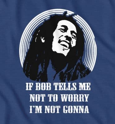 If Bob Tell Me Not To Worry ,I'm Not Gonna funny Bob Marley t-shirt