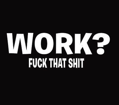 Work? F...k that S...t Offensive office party joke t-shirt  Joke t-shirt