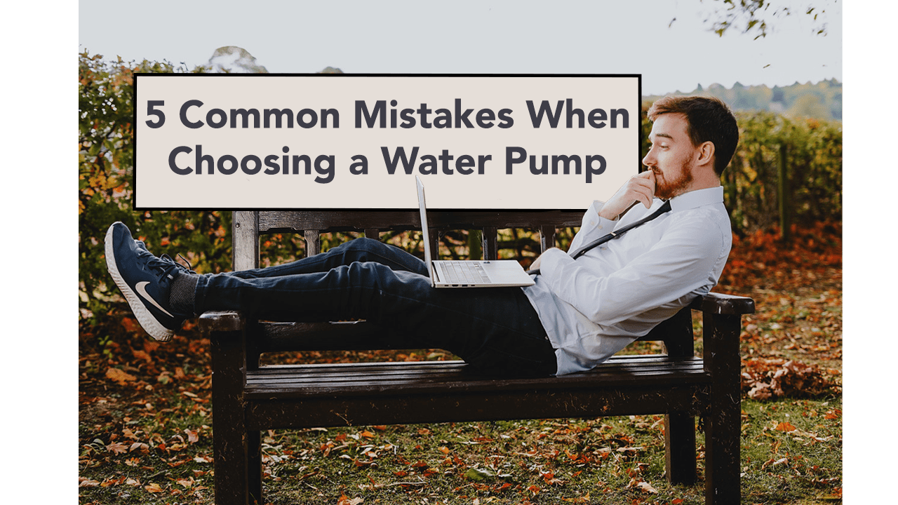 5 Common Mistakes People Make When Choosing a Water Pump