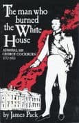 The Man Who Burned the White House: Admiral Sir George Cockburn 1772-1853