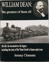 WILLIAM DEAN The Greatest Of Them All. His Life His Locomotives His Legacy (Clements 2012