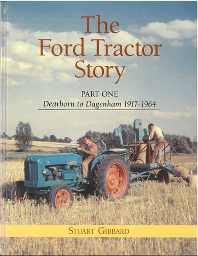 The Ford Tractor Story - Part One - Dearborn to Dagenham 1917 -1964 by Stuart Gibbard